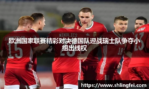 欧洲国家联赛精彩对决德国队迎战瑞士队争夺小组出线权