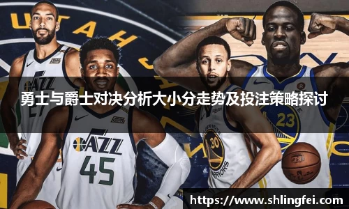 勇士与爵士对决分析大小分走势及投注策略探讨