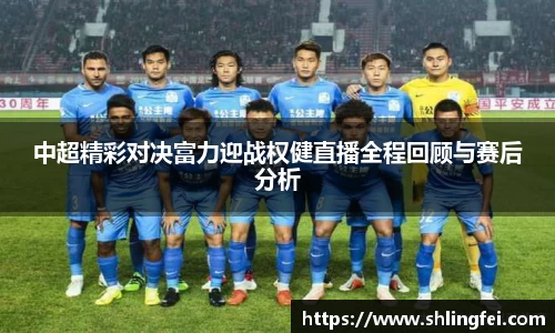 中超精彩对决富力迎战权健直播全程回顾与赛后分析