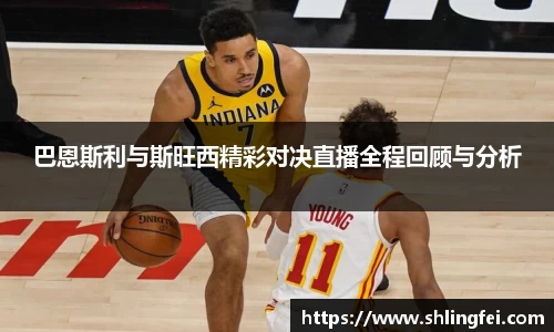 巴恩斯利与斯旺西精彩对决直播全程回顾与分析