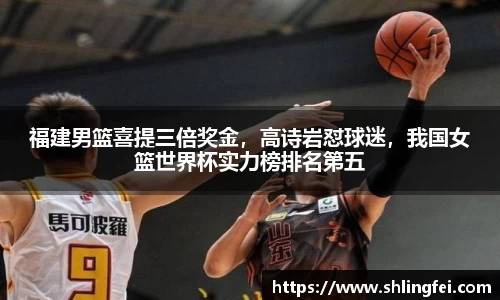 福建男篮喜提三倍奖金，高诗岩怼球迷，我国女篮世界杯实力榜排名第五