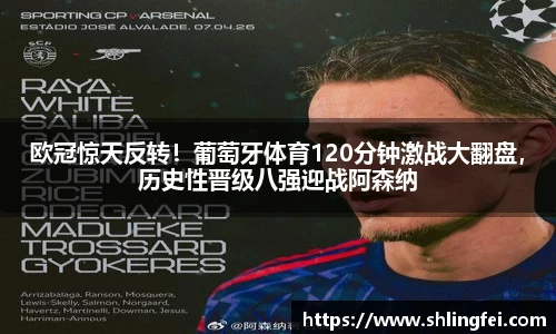 欧冠惊天反转！葡萄牙体育120分钟激战大翻盘，历史性晋级八强迎战阿森纳