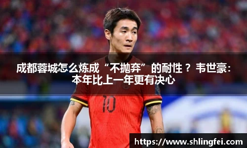成都蓉城怎么炼成“不抛弃”的耐性 ？韦世豪：本年比上一年更有决心